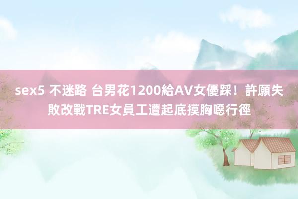 sex5 不迷路 台男花1200給AV女優踩！許願失敗改戰TRE女員工　遭起底摸胸噁行徑