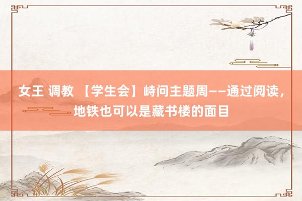 女王 调教 【学生会】峙问主题周——通过阅读，地铁也可以是藏书楼的面目