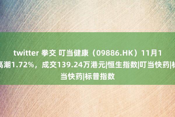 twitter 拳交 叮当健康（09886.HK）11月1日收盘高潮1.72%，成交139.24万港元|恒生指数|叮当快药|标普指数