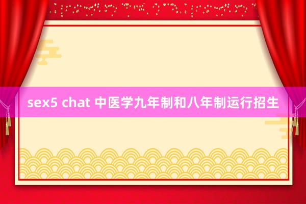 sex5 chat 中医学九年制和八年制运行招生