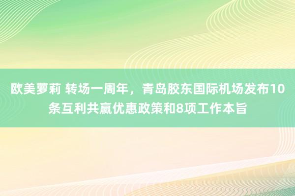 欧美萝莉 转场一周年，青岛胶东国际机场发布10条互利共赢优惠政策和8项工作本旨