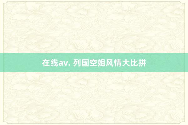 在线av. 列国空姐风情大比拼