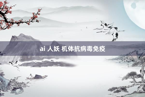 ai 人妖 机体抗病毒免疫