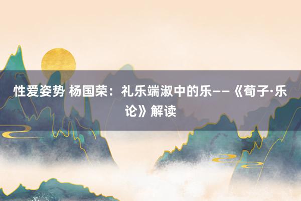 性爱姿势 杨国荣：礼乐端淑中的乐——《荀子·乐论》解读