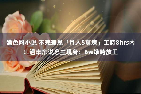酒色网小说 不兼差思「月入5萬塊」工時8hrs內！過來东说念主現身：6w準時放工