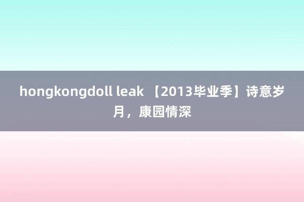hongkongdoll leak 【2013毕业季】诗意岁月，康园情深