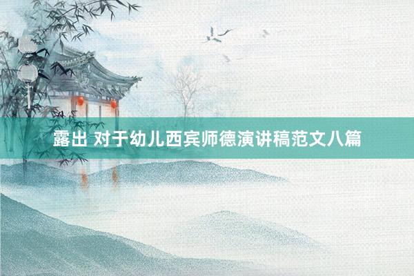 露出 对于幼儿西宾师德演讲稿范文八篇