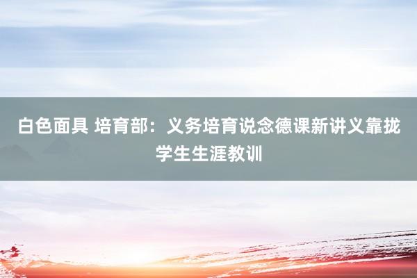 白色面具 培育部：义务培育说念德课新讲义靠拢学生生涯教训
