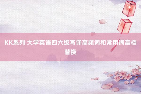 KK系列 大学英语四六级写译高频词和常用词高档替换