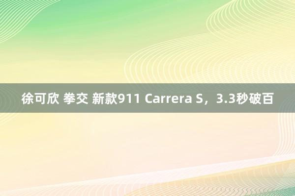徐可欣 拳交 新款911 Carrera S，3.3秒破百