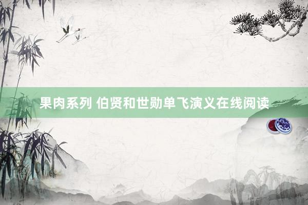 果肉系列 伯贤和世勋单飞演义在线阅读