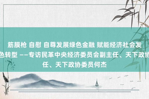 筋膜枪 自慰 自尊发展绿色金融 赋能经济社会发展全面绿色转型