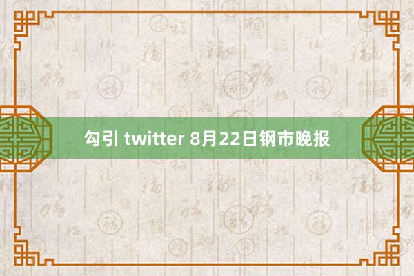 勾引 twitter 8月22日钢市晚报