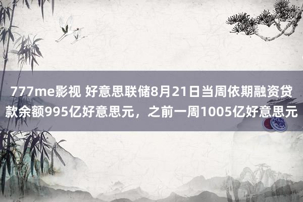 777me影视 好意思联储8月21日当周依期融资贷款余额99