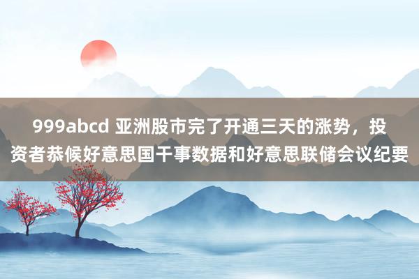 999abcd 亚洲股市完了开通三天的涨势，投资者恭候好意思