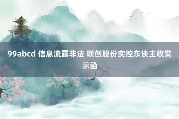 99abcd 信息流露非法 联创股份实控东谈主收警示函