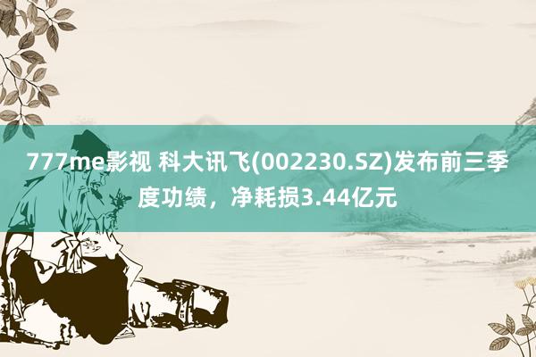 777me影视 科大讯飞(002230.SZ)发布前三季度功