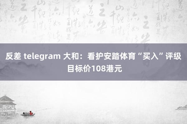 反差 telegram 大和：看护安踏体育“买入”评级 目标