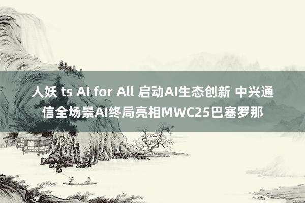人妖 ts AI for All 启动AI生态创新 中兴通信